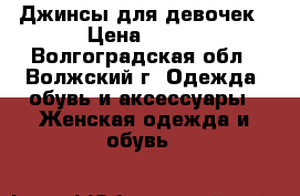 Джинсы для девочек › Цена ­ 500 - Волгоградская обл., Волжский г. Одежда, обувь и аксессуары » Женская одежда и обувь   